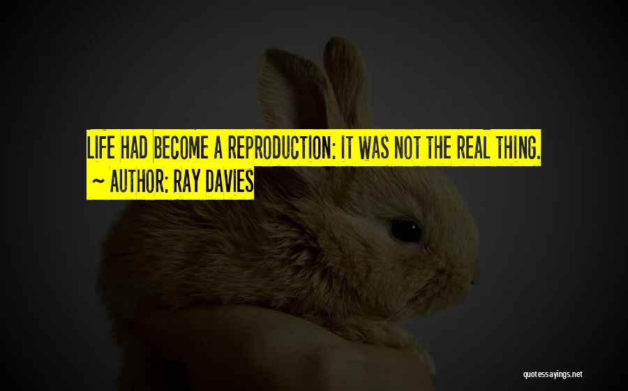 Ray Davies Quotes: Life Had Become A Reproduction: It Was Not The Real Thing.