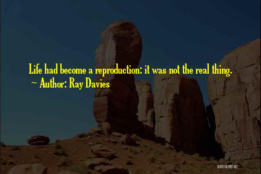Ray Davies Quotes: Life Had Become A Reproduction: It Was Not The Real Thing.