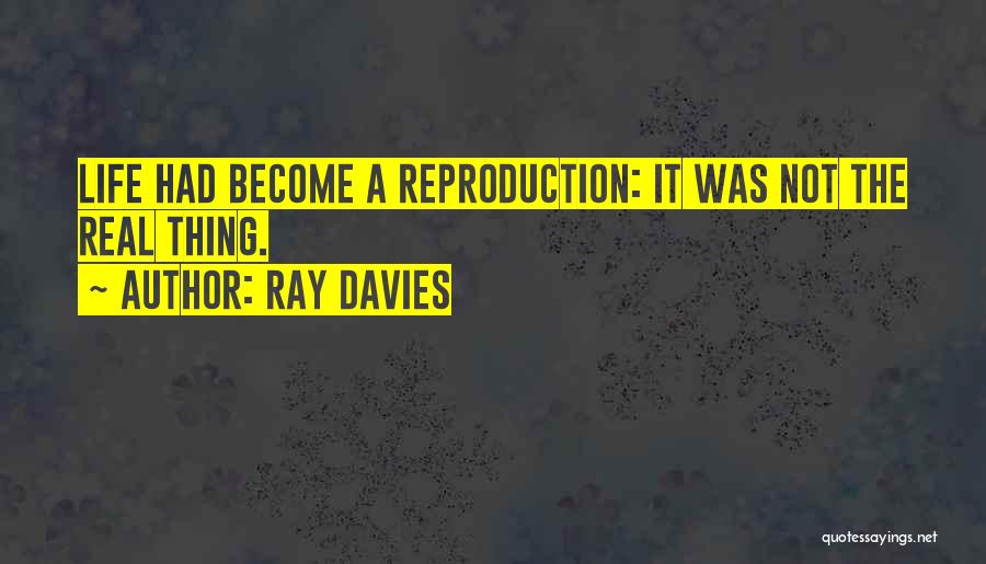 Ray Davies Quotes: Life Had Become A Reproduction: It Was Not The Real Thing.