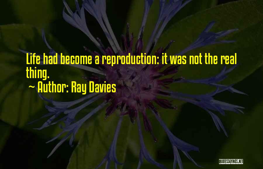 Ray Davies Quotes: Life Had Become A Reproduction: It Was Not The Real Thing.