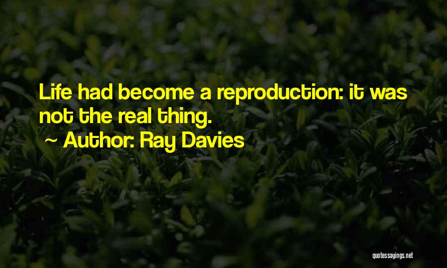 Ray Davies Quotes: Life Had Become A Reproduction: It Was Not The Real Thing.