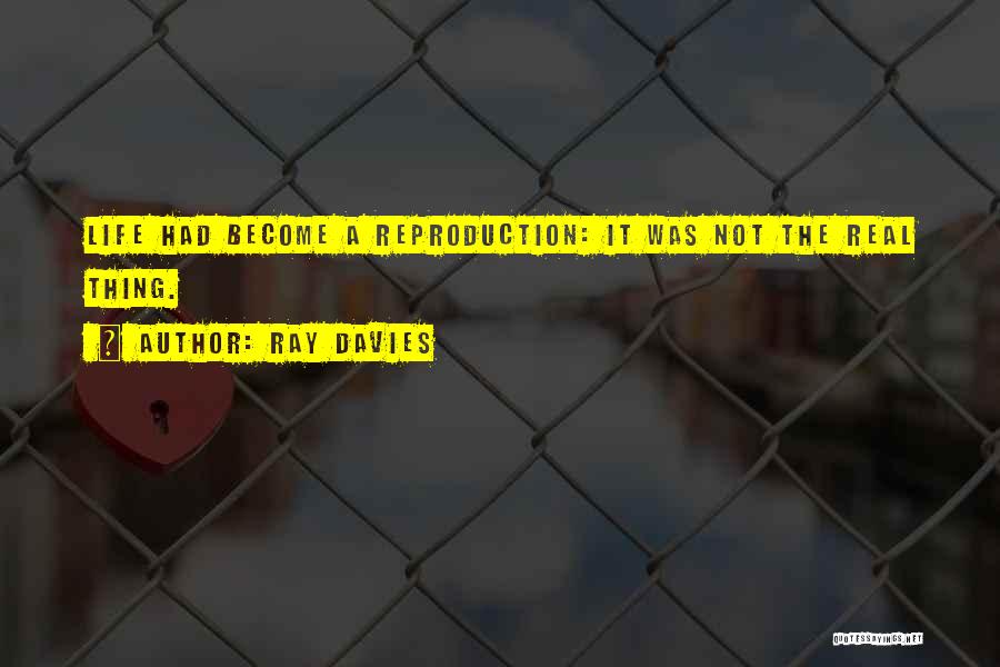 Ray Davies Quotes: Life Had Become A Reproduction: It Was Not The Real Thing.