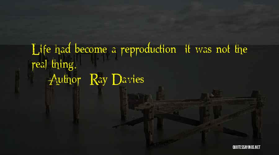 Ray Davies Quotes: Life Had Become A Reproduction: It Was Not The Real Thing.