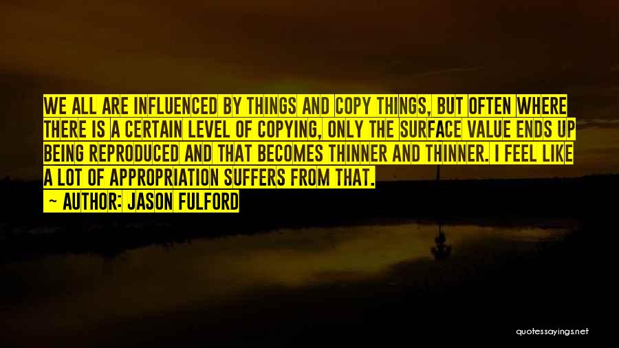 Jason Fulford Quotes: We All Are Influenced By Things And Copy Things, But Often Where There Is A Certain Level Of Copying, Only