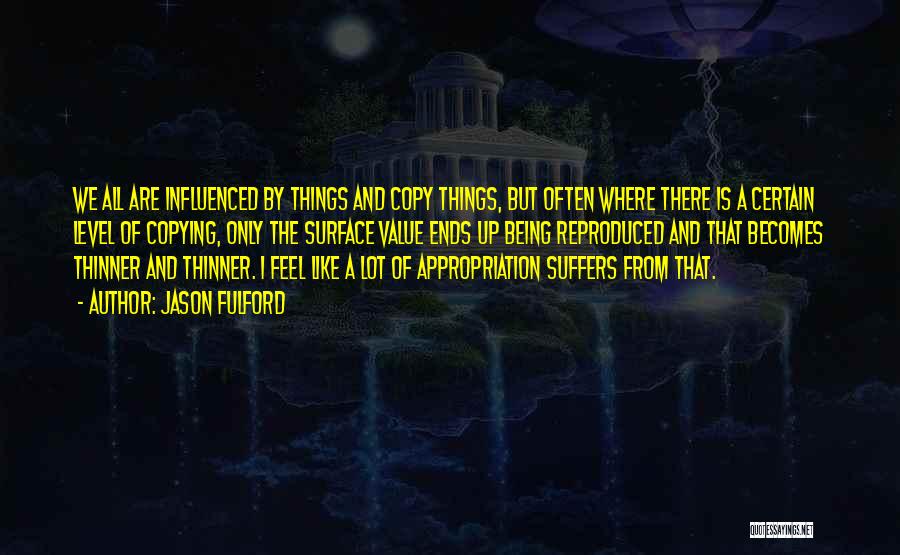 Jason Fulford Quotes: We All Are Influenced By Things And Copy Things, But Often Where There Is A Certain Level Of Copying, Only