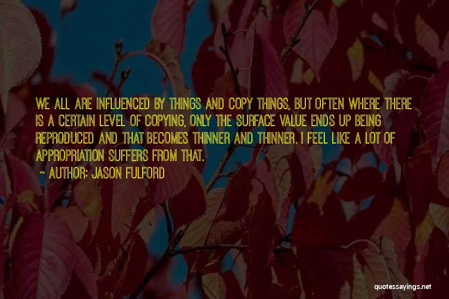 Jason Fulford Quotes: We All Are Influenced By Things And Copy Things, But Often Where There Is A Certain Level Of Copying, Only