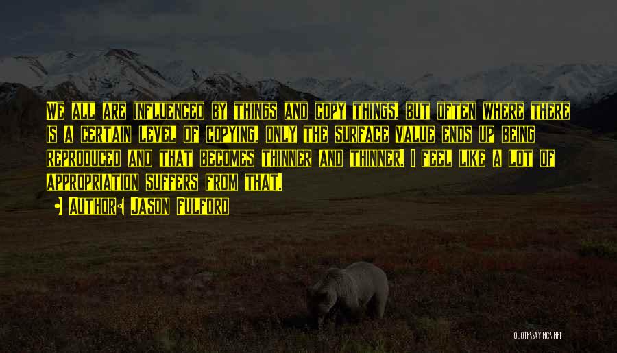 Jason Fulford Quotes: We All Are Influenced By Things And Copy Things, But Often Where There Is A Certain Level Of Copying, Only