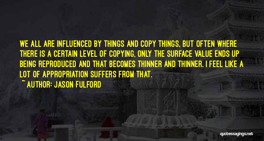 Jason Fulford Quotes: We All Are Influenced By Things And Copy Things, But Often Where There Is A Certain Level Of Copying, Only