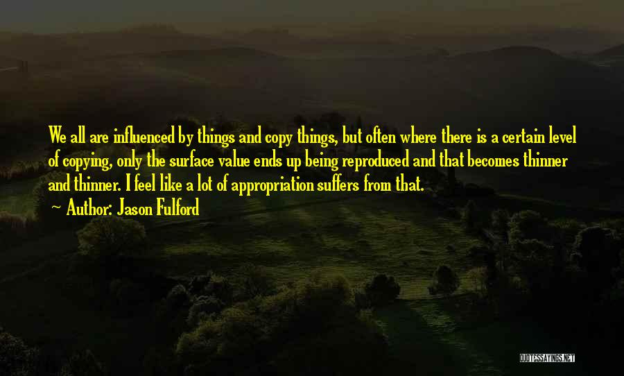 Jason Fulford Quotes: We All Are Influenced By Things And Copy Things, But Often Where There Is A Certain Level Of Copying, Only