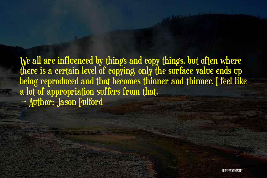 Jason Fulford Quotes: We All Are Influenced By Things And Copy Things, But Often Where There Is A Certain Level Of Copying, Only