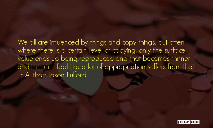 Jason Fulford Quotes: We All Are Influenced By Things And Copy Things, But Often Where There Is A Certain Level Of Copying, Only