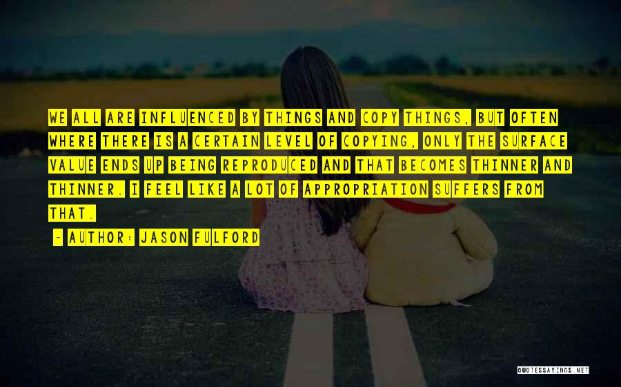 Jason Fulford Quotes: We All Are Influenced By Things And Copy Things, But Often Where There Is A Certain Level Of Copying, Only