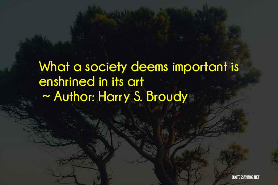 Harry S. Broudy Quotes: What A Society Deems Important Is Enshrined In Its Art