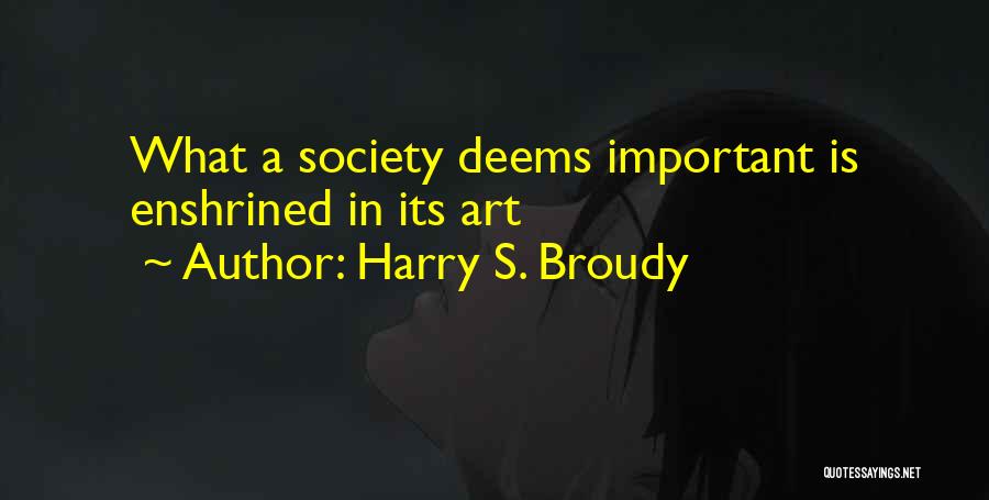 Harry S. Broudy Quotes: What A Society Deems Important Is Enshrined In Its Art
