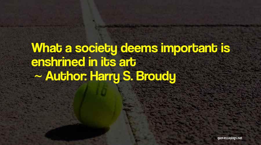 Harry S. Broudy Quotes: What A Society Deems Important Is Enshrined In Its Art