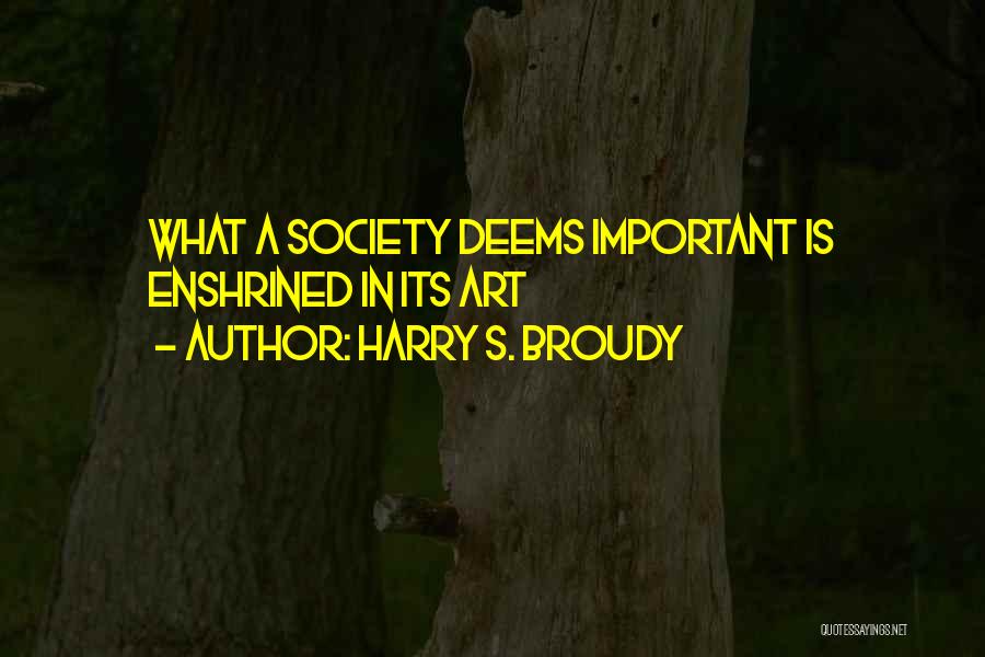 Harry S. Broudy Quotes: What A Society Deems Important Is Enshrined In Its Art