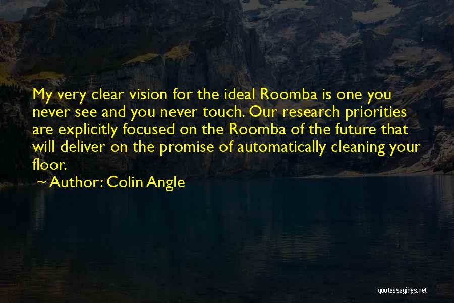 Colin Angle Quotes: My Very Clear Vision For The Ideal Roomba Is One You Never See And You Never Touch. Our Research Priorities