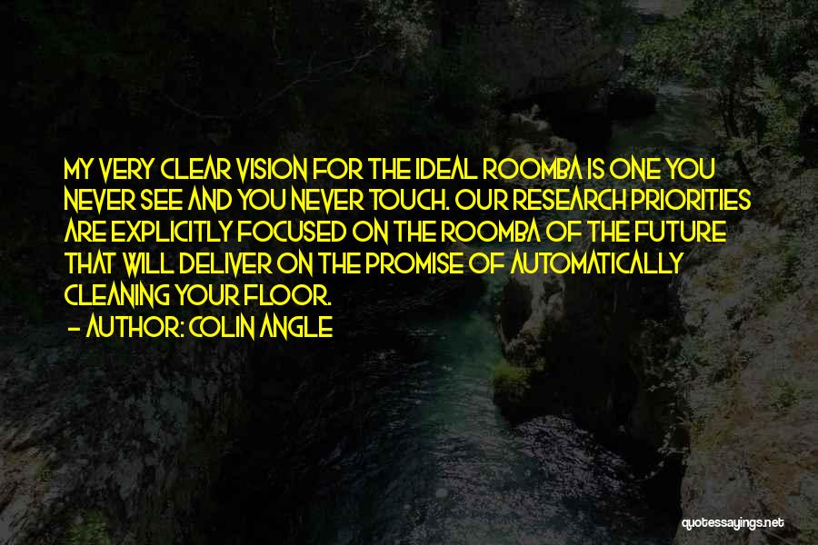 Colin Angle Quotes: My Very Clear Vision For The Ideal Roomba Is One You Never See And You Never Touch. Our Research Priorities