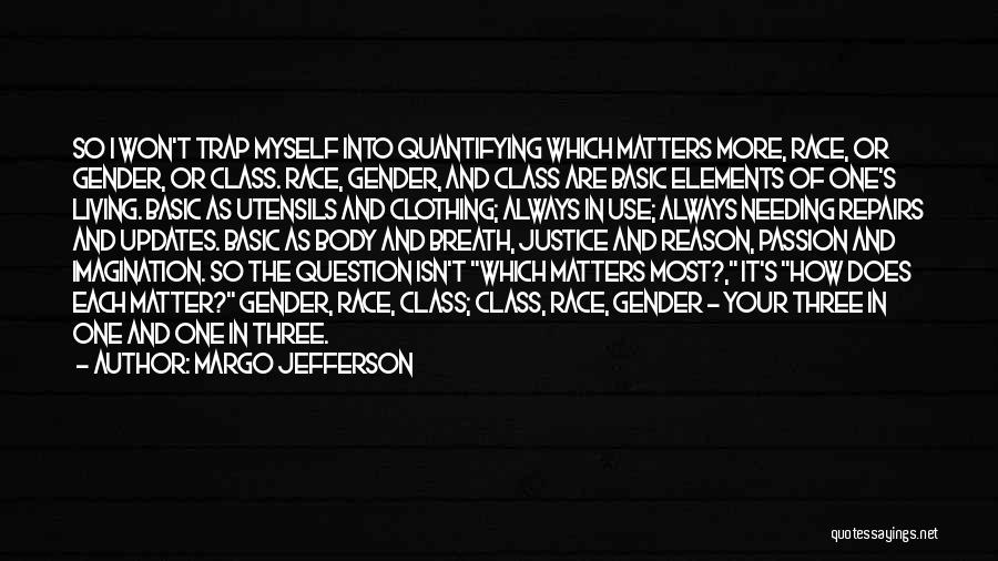 Margo Jefferson Quotes: So I Won't Trap Myself Into Quantifying Which Matters More, Race, Or Gender, Or Class. Race, Gender, And Class Are