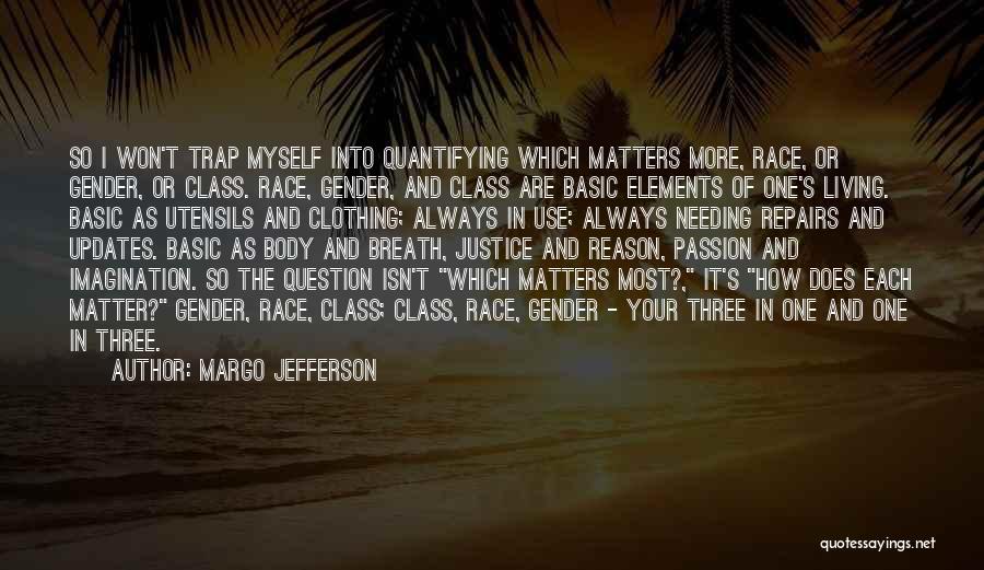 Margo Jefferson Quotes: So I Won't Trap Myself Into Quantifying Which Matters More, Race, Or Gender, Or Class. Race, Gender, And Class Are