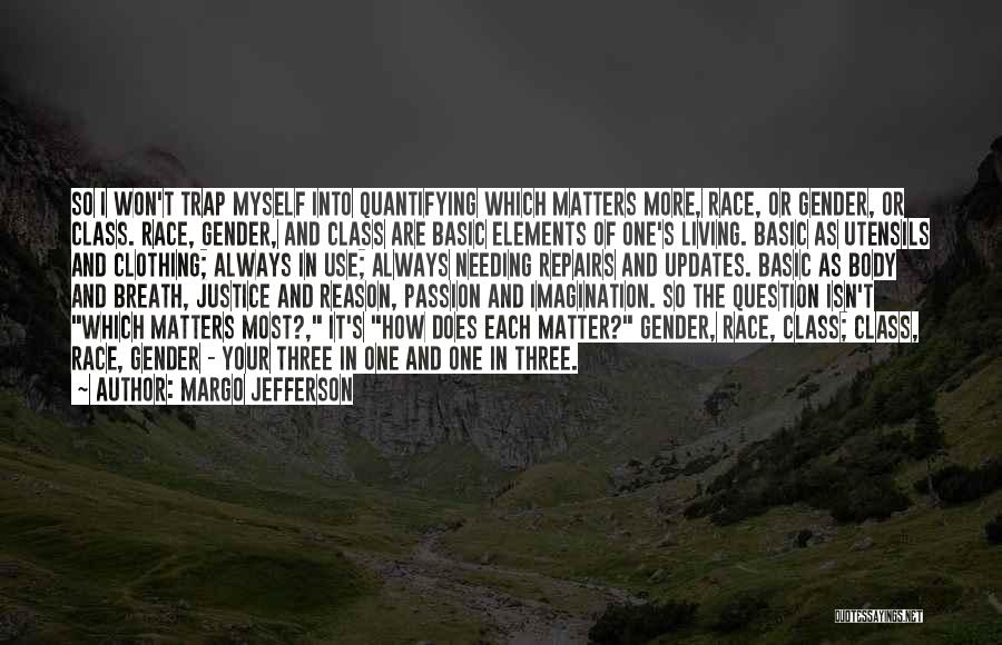 Margo Jefferson Quotes: So I Won't Trap Myself Into Quantifying Which Matters More, Race, Or Gender, Or Class. Race, Gender, And Class Are