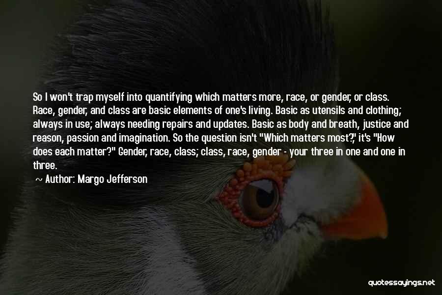 Margo Jefferson Quotes: So I Won't Trap Myself Into Quantifying Which Matters More, Race, Or Gender, Or Class. Race, Gender, And Class Are