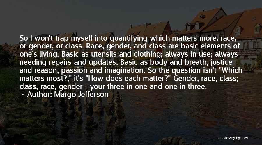 Margo Jefferson Quotes: So I Won't Trap Myself Into Quantifying Which Matters More, Race, Or Gender, Or Class. Race, Gender, And Class Are