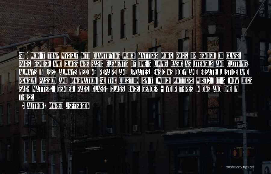 Margo Jefferson Quotes: So I Won't Trap Myself Into Quantifying Which Matters More, Race, Or Gender, Or Class. Race, Gender, And Class Are