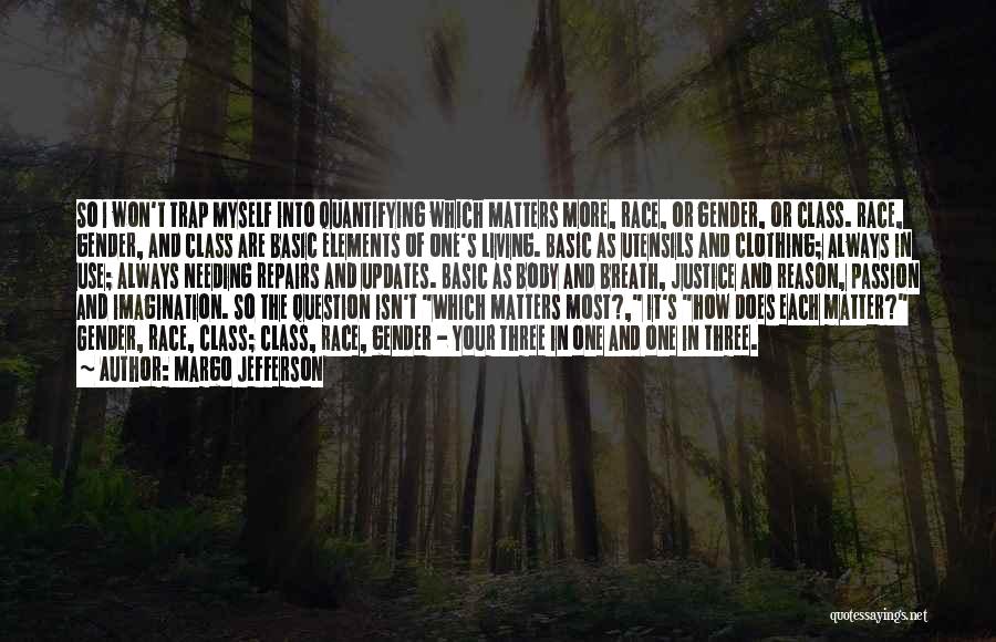 Margo Jefferson Quotes: So I Won't Trap Myself Into Quantifying Which Matters More, Race, Or Gender, Or Class. Race, Gender, And Class Are