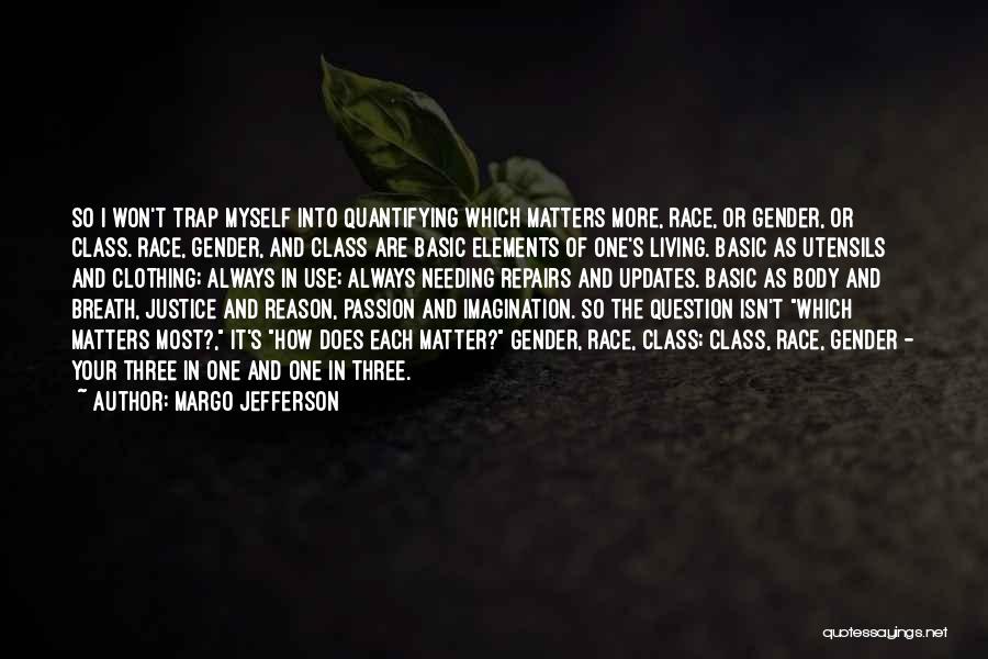 Margo Jefferson Quotes: So I Won't Trap Myself Into Quantifying Which Matters More, Race, Or Gender, Or Class. Race, Gender, And Class Are