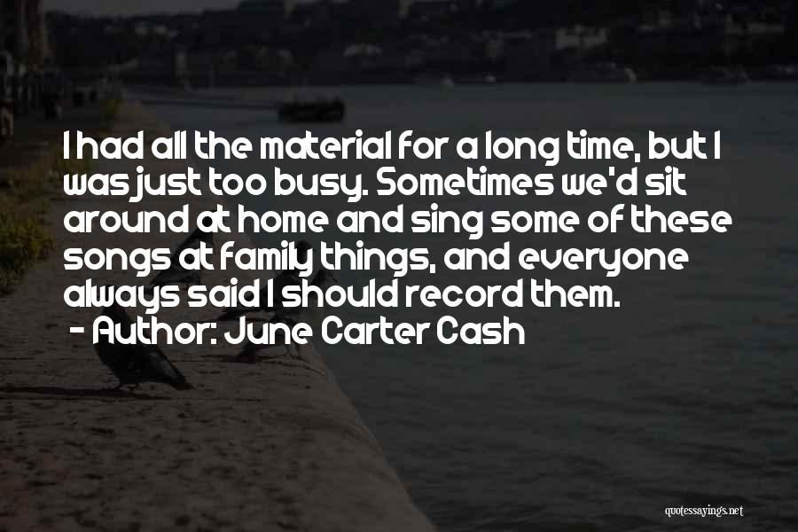 June Carter Cash Quotes: I Had All The Material For A Long Time, But I Was Just Too Busy. Sometimes We'd Sit Around At