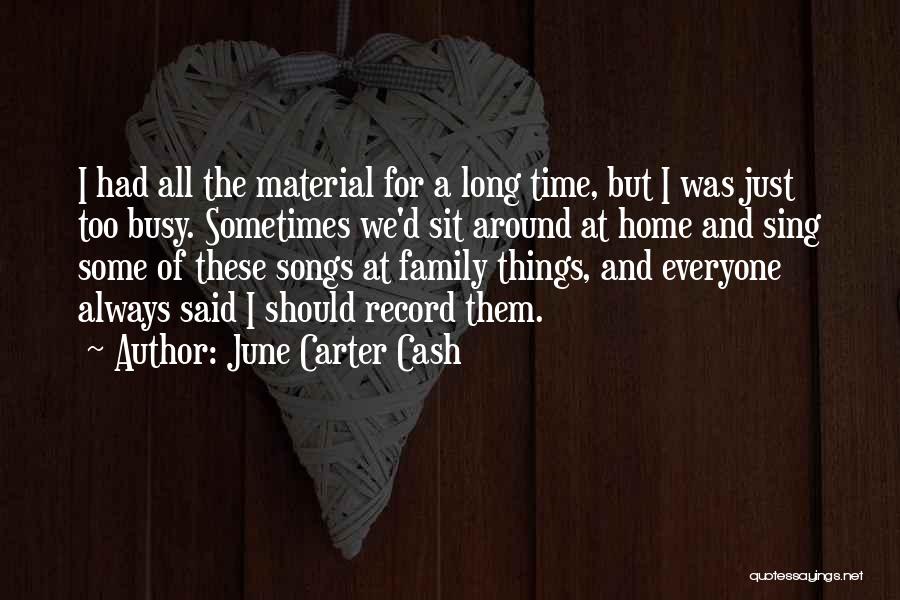 June Carter Cash Quotes: I Had All The Material For A Long Time, But I Was Just Too Busy. Sometimes We'd Sit Around At