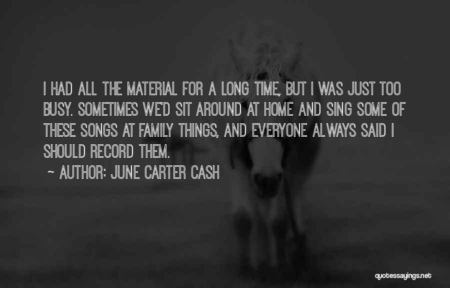 June Carter Cash Quotes: I Had All The Material For A Long Time, But I Was Just Too Busy. Sometimes We'd Sit Around At