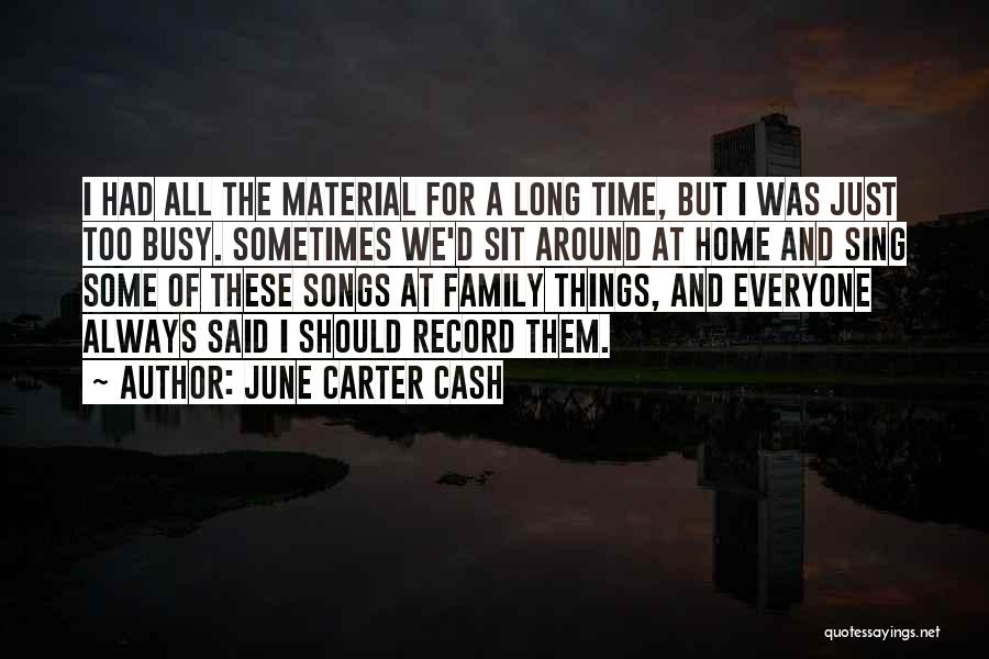 June Carter Cash Quotes: I Had All The Material For A Long Time, But I Was Just Too Busy. Sometimes We'd Sit Around At