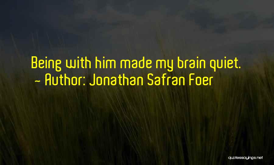 Jonathan Safran Foer Quotes: Being With Him Made My Brain Quiet.