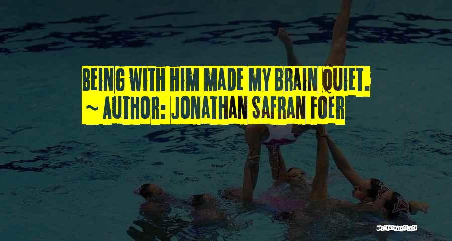 Jonathan Safran Foer Quotes: Being With Him Made My Brain Quiet.