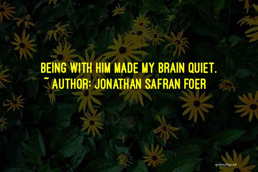 Jonathan Safran Foer Quotes: Being With Him Made My Brain Quiet.