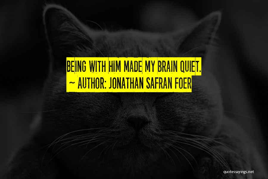 Jonathan Safran Foer Quotes: Being With Him Made My Brain Quiet.
