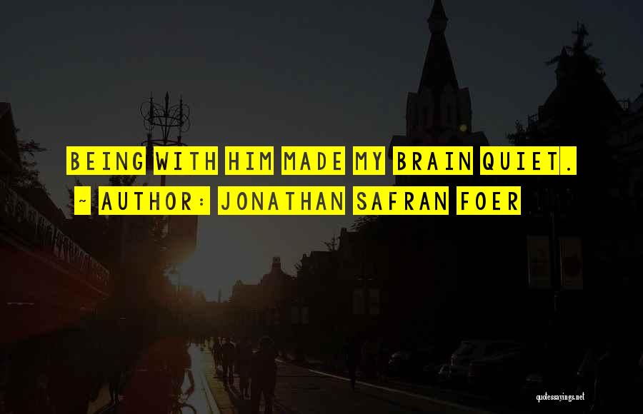 Jonathan Safran Foer Quotes: Being With Him Made My Brain Quiet.