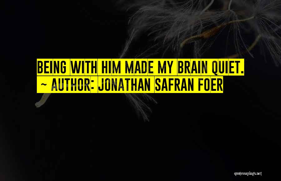 Jonathan Safran Foer Quotes: Being With Him Made My Brain Quiet.