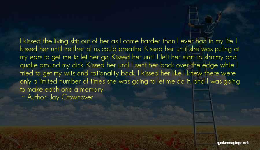 Jay Crownover Quotes: I Kissed The Living Shit Out Of Her As I Came Harder Than I Ever Had In My Life. I