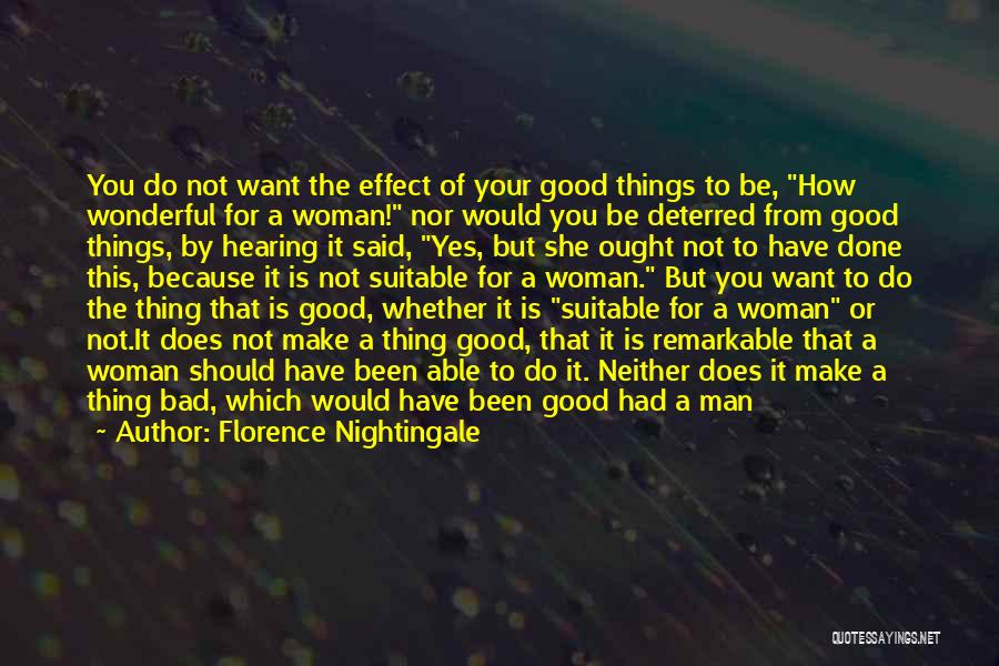 Florence Nightingale Quotes: You Do Not Want The Effect Of Your Good Things To Be, How Wonderful For A Woman! Nor Would You