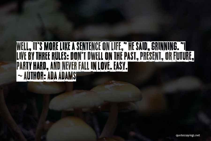 Ada Adams Quotes: Well, It's More Like A Sentence On Life, He Said, Grinning. I Live By Three Rules: Don't Dwell On The