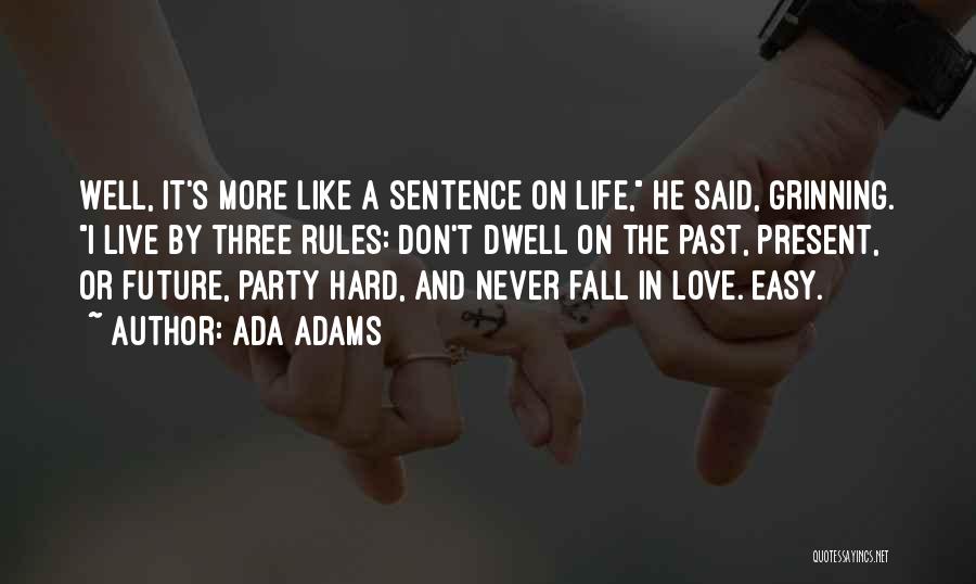 Ada Adams Quotes: Well, It's More Like A Sentence On Life, He Said, Grinning. I Live By Three Rules: Don't Dwell On The