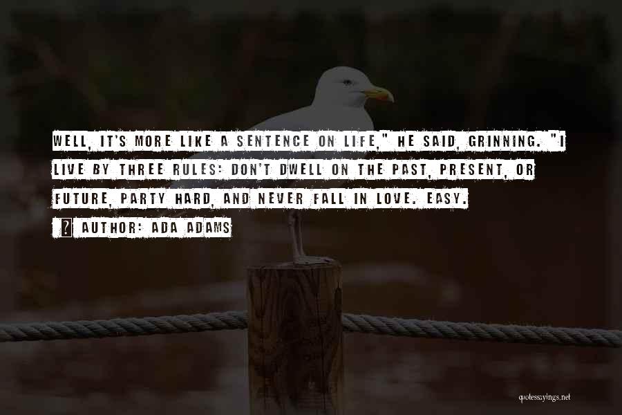 Ada Adams Quotes: Well, It's More Like A Sentence On Life, He Said, Grinning. I Live By Three Rules: Don't Dwell On The