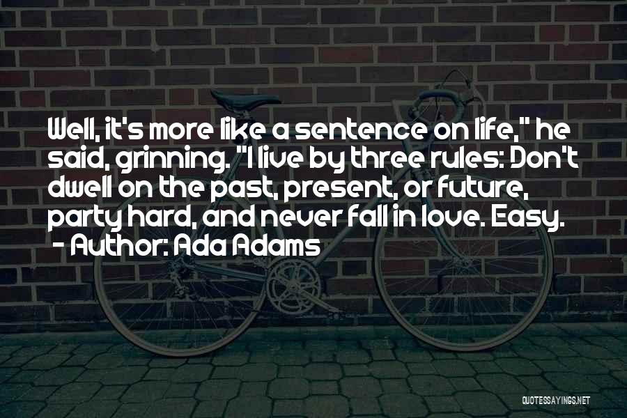 Ada Adams Quotes: Well, It's More Like A Sentence On Life, He Said, Grinning. I Live By Three Rules: Don't Dwell On The