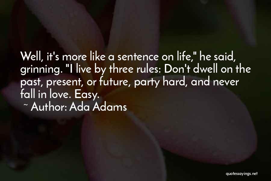 Ada Adams Quotes: Well, It's More Like A Sentence On Life, He Said, Grinning. I Live By Three Rules: Don't Dwell On The