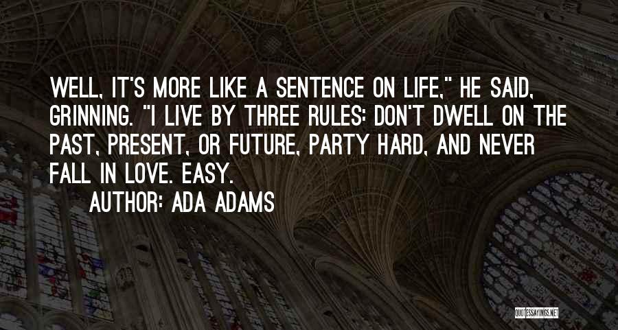 Ada Adams Quotes: Well, It's More Like A Sentence On Life, He Said, Grinning. I Live By Three Rules: Don't Dwell On The