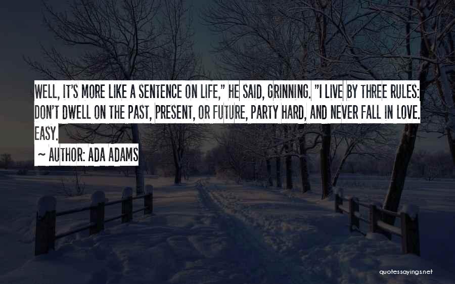 Ada Adams Quotes: Well, It's More Like A Sentence On Life, He Said, Grinning. I Live By Three Rules: Don't Dwell On The