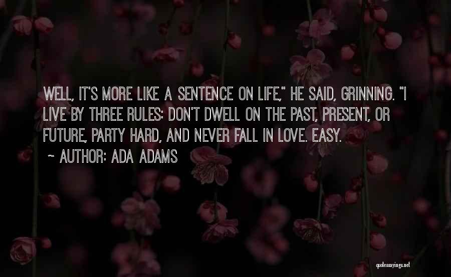 Ada Adams Quotes: Well, It's More Like A Sentence On Life, He Said, Grinning. I Live By Three Rules: Don't Dwell On The